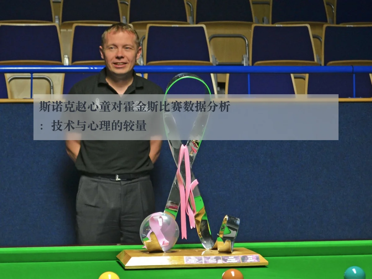 斯诺克赵心童对霍金斯比赛数据分析:技术与心理的较量